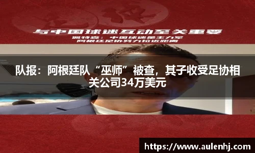 队报：阿根廷队“巫师”被查，其子收受足协相关公司34万美元