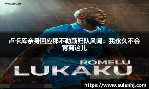 卢卡库亲身回应那不勒斯归队风闻：我永久不会背离这儿